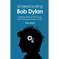 Understanding Bob Dylan: Making Sense of the Songs That Changed Modern Music - Paperback