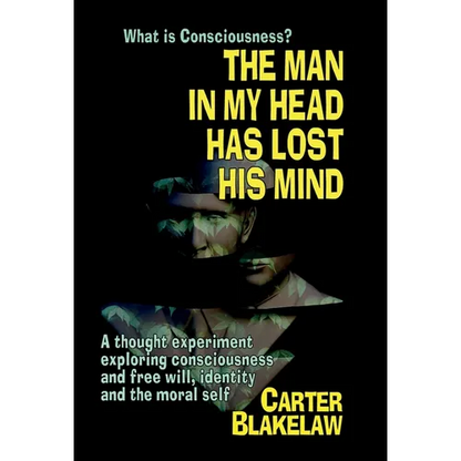 The Man in My Head Has Lost His Mind (What is Consciousness?): A Thought Experiment Exploring Consciousness and Free Will, Identity and the Moral Self - Hardcover