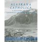 Alaskana Catholica: A History of the Catholic Church in Alaska, a Reference Work in the Format of an Encyclopedia - Hardcover