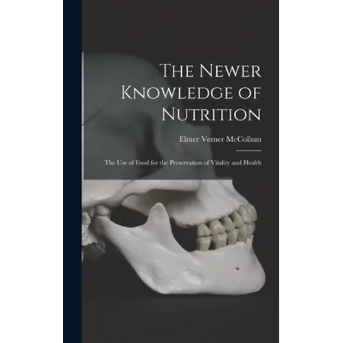 The Newer Knowledge of Nutrition: the Use of Food for the Preservation of Vitality and Health - Hardcover