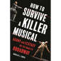 How to Survive a Killer Musical: Agony and Ecstasy on the Road to Broadway - Hardcover