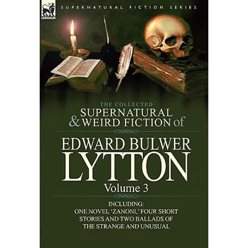 The Collected Supernatural and Weird Fiction of Edward Bulwer Lytton-Volume 3: Including One Novel 'Zanoni, ' Four Short Stories and Two Ballads of Th - Hardcover