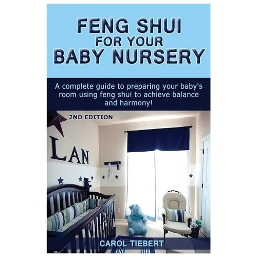 Feng Shui for Your Baby Nursery: A Complete Guide to Preparing Your Baby's Room Using Feng Shui to Achieve Balance and Harmony! - Paperback