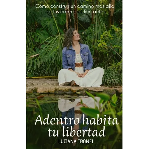 Adentro Habita Tu Libertad: Cómo construir un camino más allá de tus creencias limitantes - Paperback
