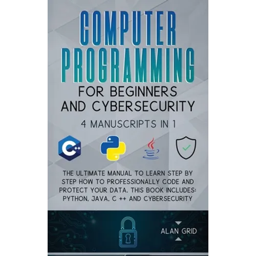 Computer Programming for Beginners and Cybersecurity: 4 MANUSCRIPTS IN 1: The Ultimate Manual to Learn step by step How to Professionally Code and Pro - Hardcover