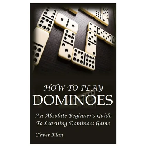 How to Play Dominoes: An Absolute Beginner's Guide To Learning Dominoes Game - Paperback