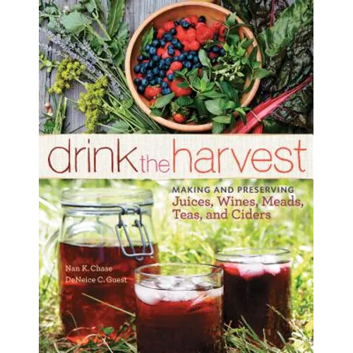 Drink the Harvest: Making and Preserving Juices, Wines, Meads, Teas, and Ciders - Paperback