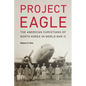 Project Eagle: The American Christians of North Korea in World War II - Hardcover