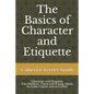 The Basics of Character and Etiquette: Character and Etiquette for Children, Teens and Young Adults Includes Games and Activities! - Paperback