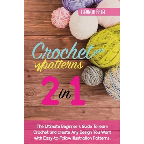 Crochet Patterns: The Ultimate Beginner's Guide To learn Crochet and create Any Design You Want with Easy-to-Follow Illustration Pattern - Hardcover