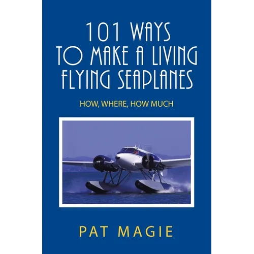 101 Ways to Make a Living Flying Seaplanes: How, Where, How Much - Paperback