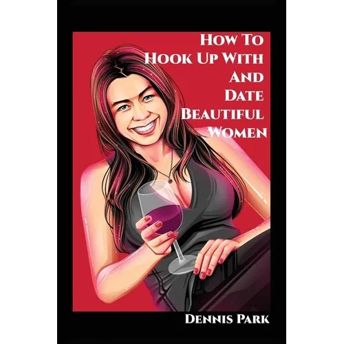 How To Hook Up With And Date Beautiful Women - Paperback