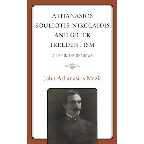 Athanasios Souliotis-Nikolaidis and Greek Irredentism: A Life in the Shadows - Hardcover