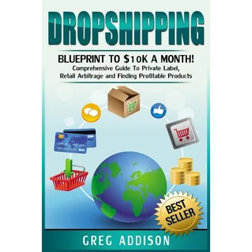 Dropshipping: Blueprint to $10k a Month!- Comprehensive Guide To Private Label, Retail Arbitrage and Finding Profitable Products - Paperback