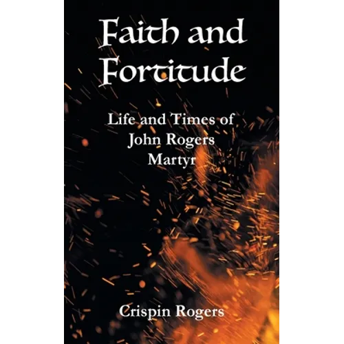 Faith and Fortitude: Life and Times of John Rogers, Martyr - Paperback