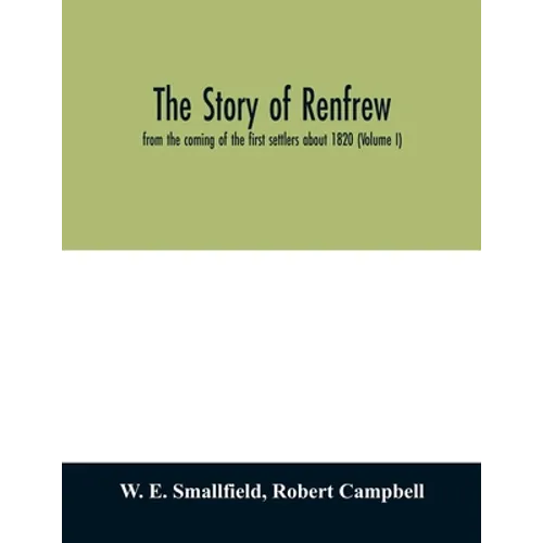 The story of Renfrew: from the coming of the first settlers about 1820 (Volume I) - Paperback