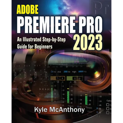 Adobe Premiere Pro 2023: An Illustrated Step-By-Step Guide for Beginners - Paperback