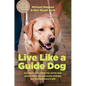 Live Like a Guide Dog: True Stories from a Blind Man and His Dogs about Being Brave, Overcoming Adversity, and Moving Forward in Faith - Hardcover
