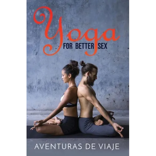 Yoga for Better Sex: Yoga Poses and Routines for Increasing Sexual Pleasure and Overcoming Sexual Dysfunction - Paperback
