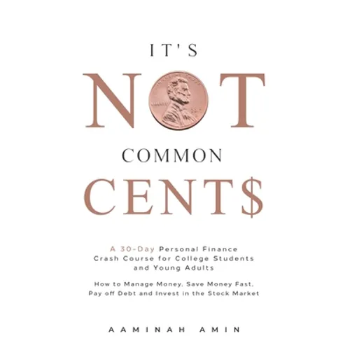 It's Not Common Cent$: A 30-Day Personal Finance Crash Course for College Students and Young Adults. How to Manage Money, Save Money Fast, Pa - Paperback