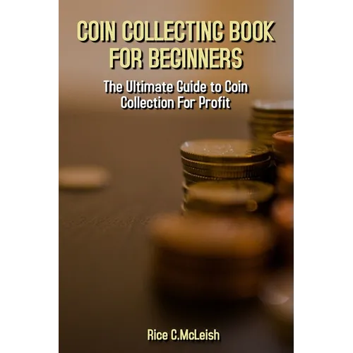 Coin Collecting Book For Beginners: The Ultimate Guide To Coin Collection For Profit - Paperback