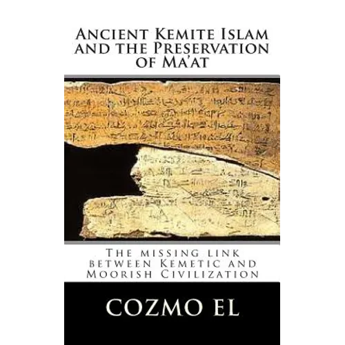 Ancient Kemite Islam and the Preservation of Ma'at: The missing link between Kemetic and Moorish Civilization - Paperback