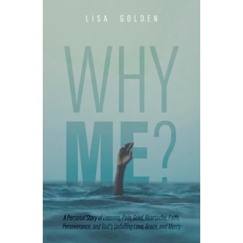 Why Me?: A Personal Story of Lessons, Pain, Grief, Heartache, Faith, Perseverance, and God's Unfailing Love, Grace, and Mercy - Paperback