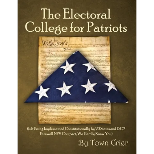 The Electoral College for Patriots: (Is It Being Implemented Constitutionally by 29 States and D.C.? Farewell NPV Compact, We Hardly Knew You) - Paperback