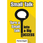 Small Talk: How to Turn Small Talk into Big Success - Paperback