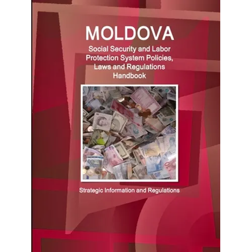 Moldova Social Security and Labor Protection System Policies, Laws and Regulations Handbook - Strategic Information and Regulations - Paperback