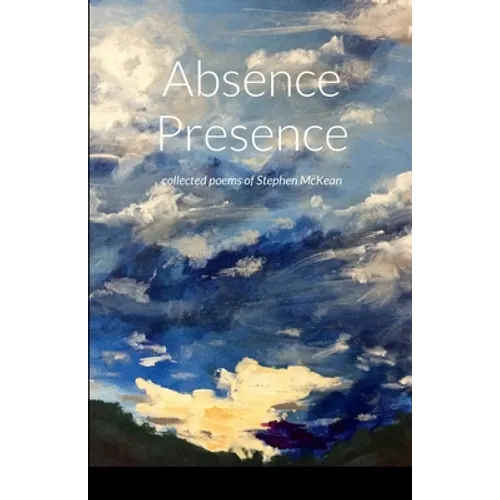 Absence Presence: collected poems of Stephen McKean - Paperback