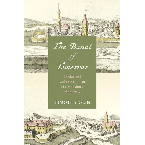 The Banat of Temesvar: Borderland Colonization in the Habsburg Monarchy - Hardcover