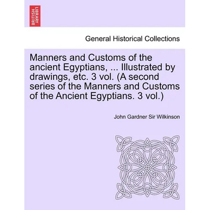 Manners and Customs of the Ancient Egyptians, ... Illustrated by Drawings, Etc. 3 Vol. (a Second Series of the Manners and Customs of the Ancient Egyp - Paperback