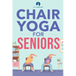 Chair Yoga for Seniors: Stretches for Pain Relief and Joint Health That Improve Seniors' Flexibility to Help Prevent Falls and Improve Quality of Life - Paperback