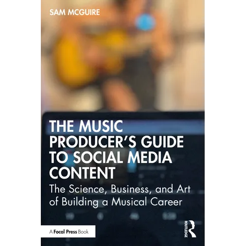 The Music Producer's Guide to Social Media Content: The Science, Business, and Art of Building a Musical Career - Paperback