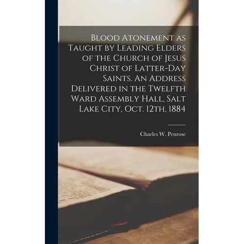Blood Atonement as Taught by Leading Elders of the Church of Jesus Christ of Latter-day Saints. An Address Delivered in the Twelfth Ward Assembly Hall - Hardcover