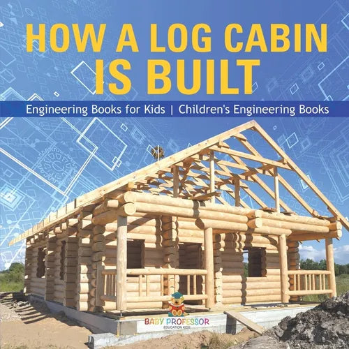 How a Log Cabin is Built - Engineering Books for Kids Children's Engineering Books - Paperback