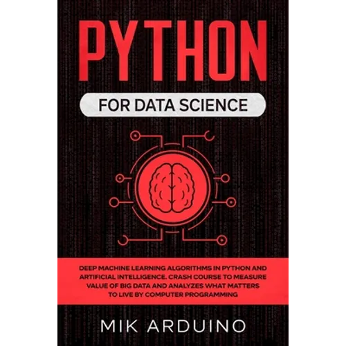 Python for Data Science: Deep Machine Learning Algorithms in Python and Artificial Intelligence. Crash Course to Measure Value of Big Data and - Paperback