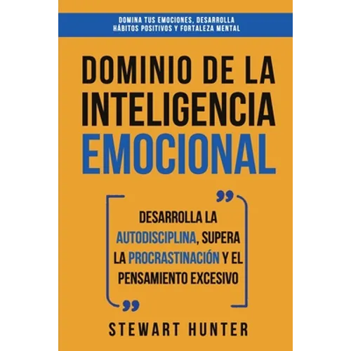Dominio de la Inteligencia Emocional: Desarrolla la Autodisciplina, Supera la Procrastinación y el Pensamiento Excesivo (4 en 1): Domina tus emociones - Paperback
