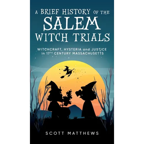 A Brief History of the Salem Witch Trials - Witchcraft Hysteria and Justice in 17th Century Massachusetts - Hardcover