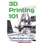 3D Printing 101: The Ultimate Beginner's Guide - Paperback