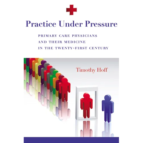 Practice Under Pressure: Primary Care Physicians and Their Medicine in the Twenty-first Century - Paperback