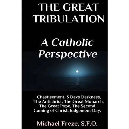 The Great Tribulation A Catholic Perspective: Chastisement, 3 Days Darkness, The Great Monarch, The Great Pope - Paperback