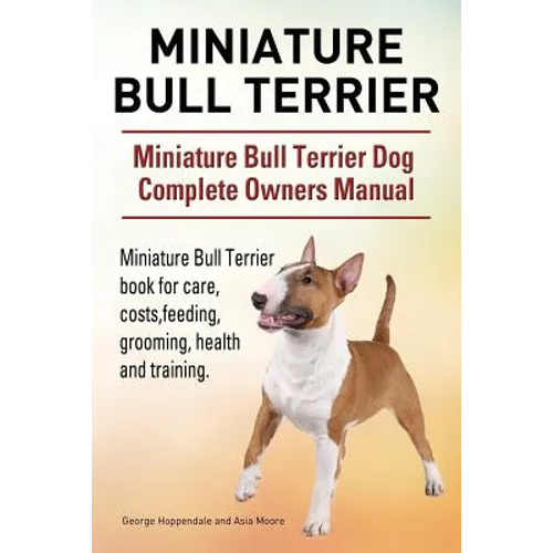 Miniature Bull Terrier. Miniature Bull Terrier Dog Complete Owners Manual. Miniature Bull Terrier book for care, costs, feeding, grooming, health and - Paperback