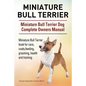 Miniature Bull Terrier. Miniature Bull Terrier Dog Complete Owners Manual. Miniature Bull Terrier book for care, costs, feeding, grooming, health and - Paperback