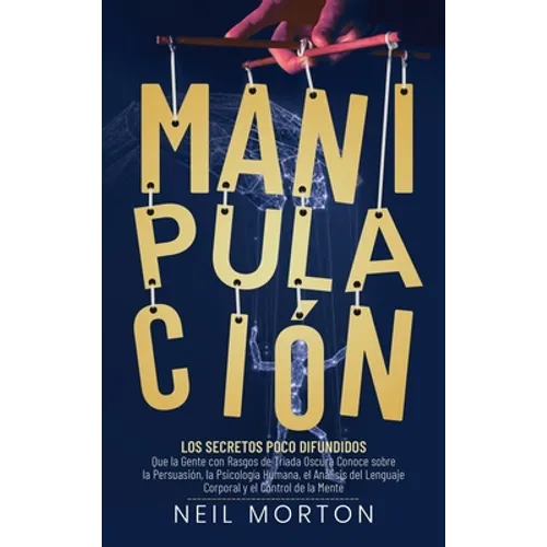 Manipulación: Los secretos poco difundidos que la gente con rasgos de tríada oscura conoce sobre la persuasión, la psicología humana - Hardcover