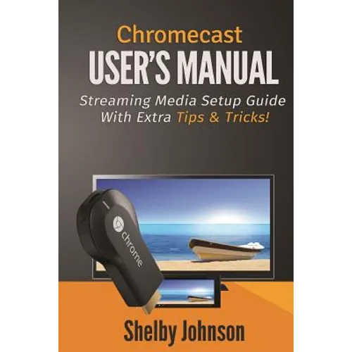 Chromecast User's Manual Streaming Media Setup Guide with extra tips & tricks! - Paperback