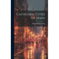 Cathedral Cities of Spain - Hardcover