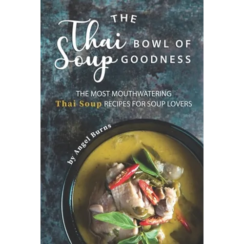 The Thai Bowl of Soup Goodness: The Most Mouthwatering Thai Soup Recipes for Soup Lovers - Paperback
