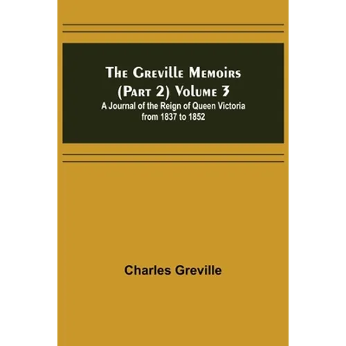 The Greville Memoirs (Part 2) Volume 3; A Journal of the Reign of Queen Victoria from 1837 to 1852 - Paperback